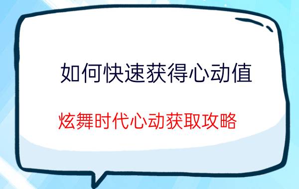 如何快速获得心动值 炫舞时代心动获取攻略